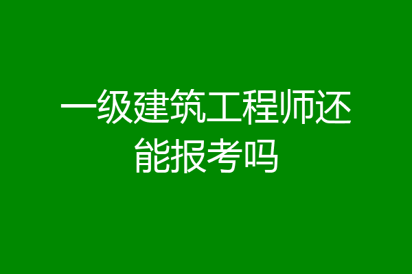 一级建筑工程师还能报考吗