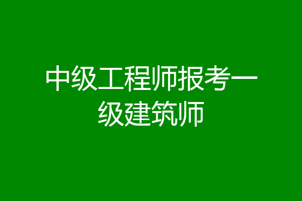 中级工程师报考一级建筑师
