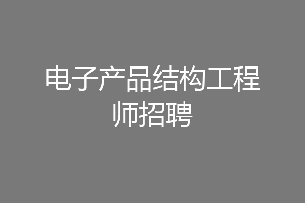 电子产品结构工程师招聘