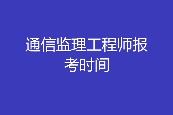 通信监理工程师报考时间