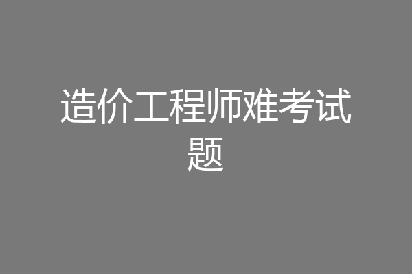 造价工程师难考试题