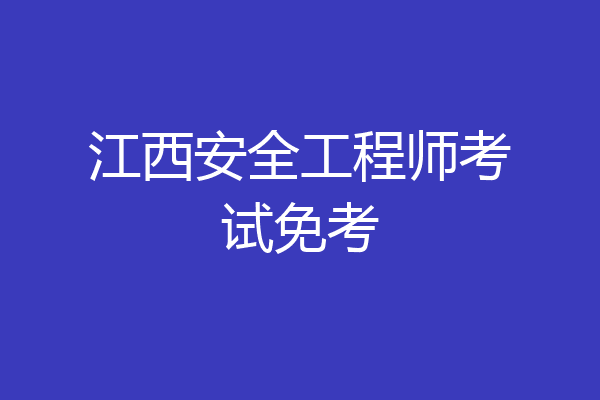 江西安全工程师考试免考