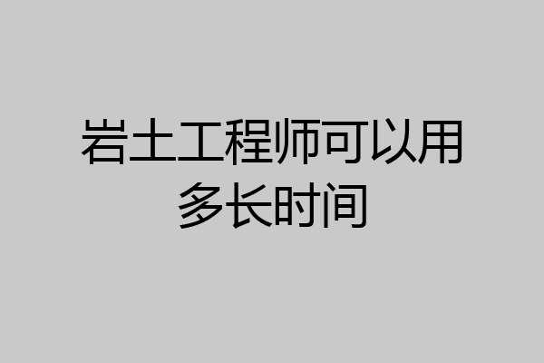 岩土工程师可以用多长时间