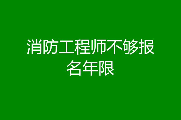 消防工程师不够报名年限