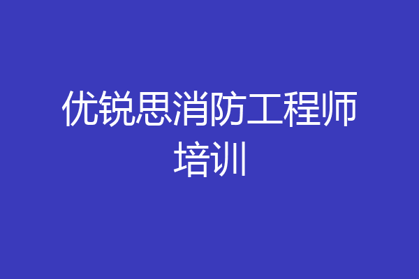 优锐思消防工程师培训