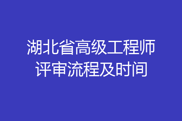 湖北省高级工程师评审流程及时间