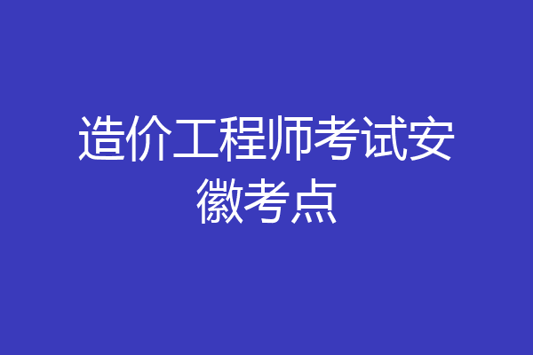 造价工程师考试安徽考点