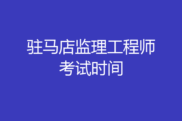 驻马店监理工程师考试时间