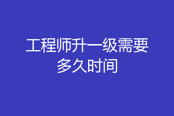 工程师升一级需要多久时间