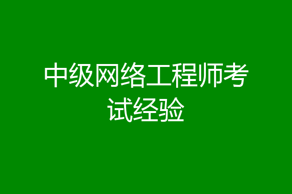 中级网络工程师考试经验