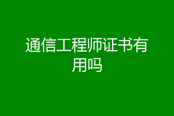 通信工程师证书有用吗