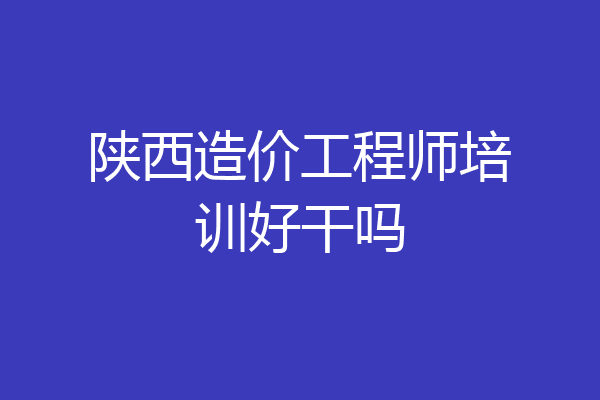 陕西造价工程师培训好干吗