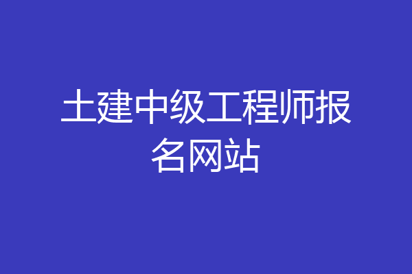 土建中级工程师报名网站