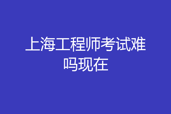 上海工程师考试难吗现在