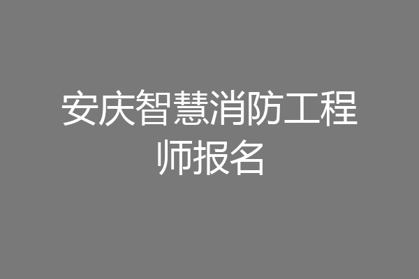 安庆智慧消防工程师报名