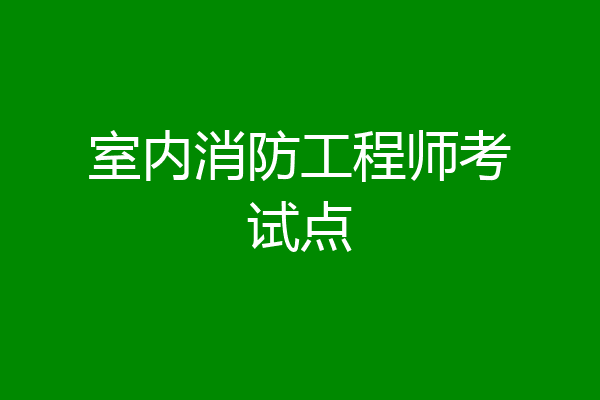 室内消防工程师考试点