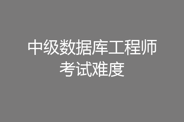 中级数据库工程师考试难度