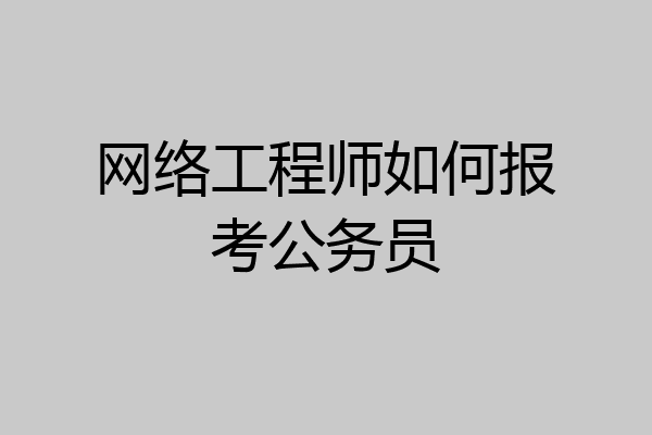网络工程师如何报考公务员