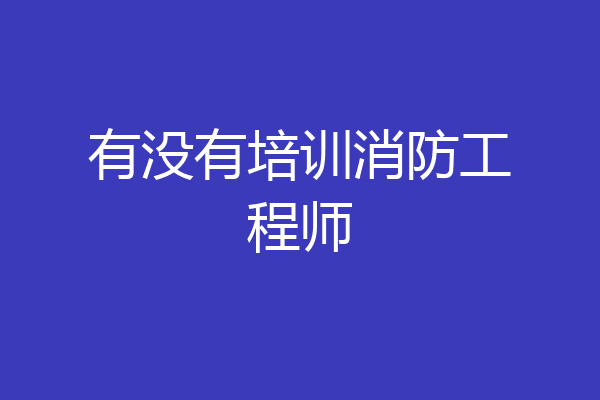 有没有培训消防工程师