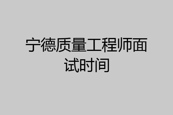 宁德质量工程师面试时间