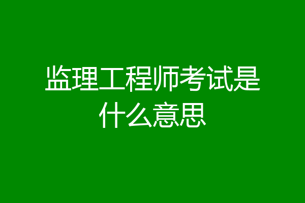 监理工程师考试是什么意思