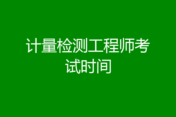 计量检测工程师考试时间