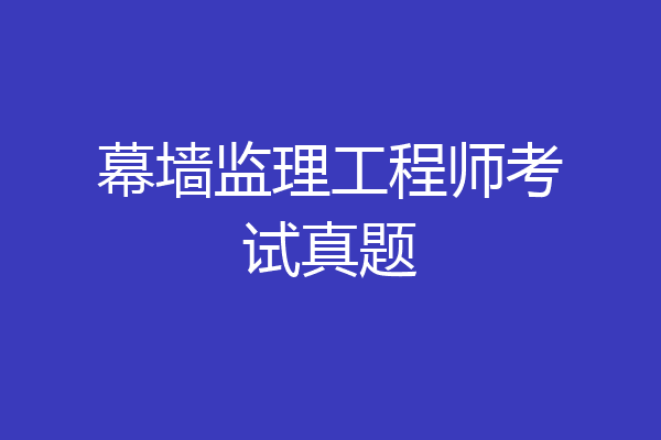 幕墙监理工程师考试真题