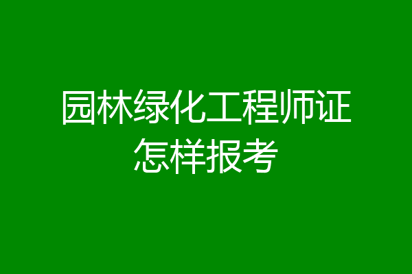 园林绿化工程师证怎样报考