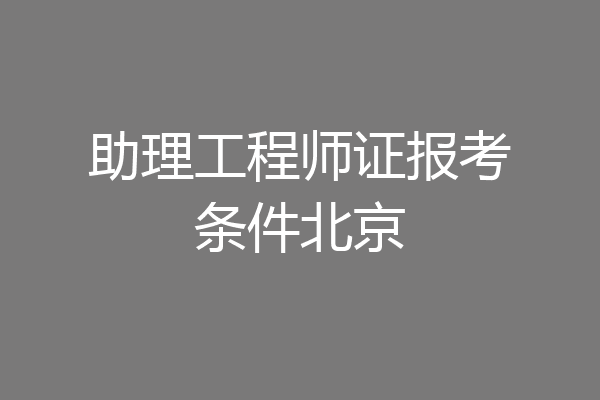 助理工程师证报考条件北京