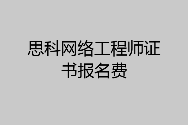 思科网络工程师证书报名费