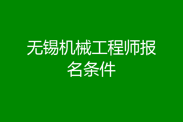 无锡机械工程师报名条件