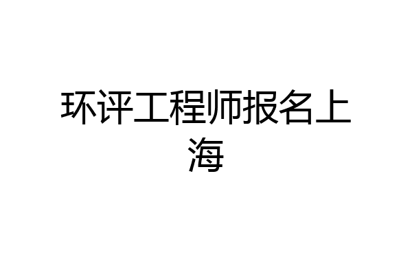 环评工程师报名上海