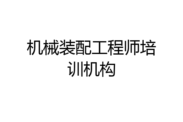 机械装配工程师培训机构