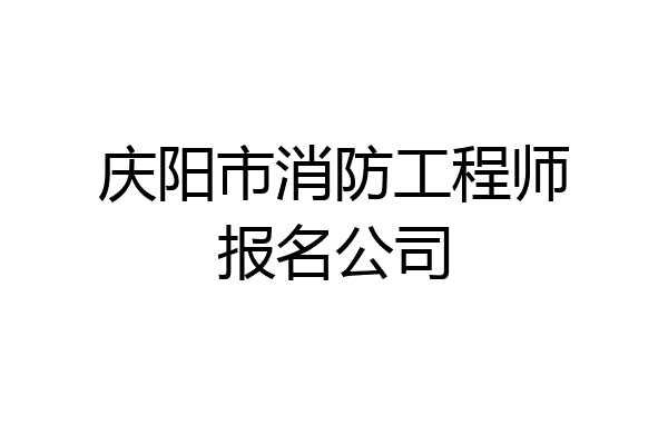 庆阳市消防工程师报名公司