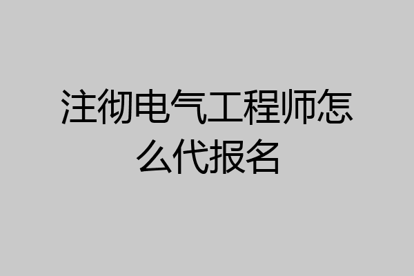 注彻电气工程师怎么代报名