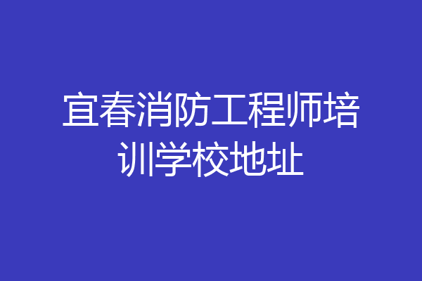 宜春消防工程师培训学校地址