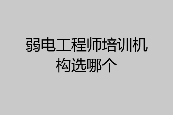 弱电工程师培训机构选哪个