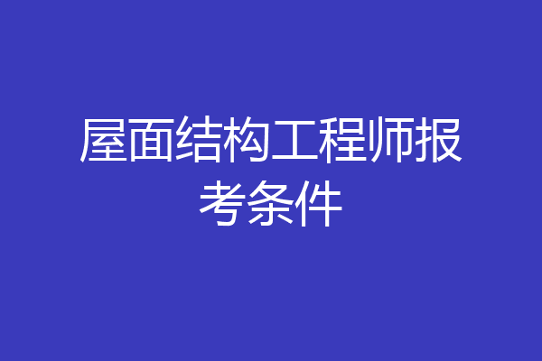 屋面结构工程师报考条件