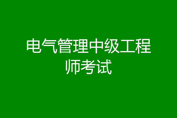 电气管理中级工程师考试