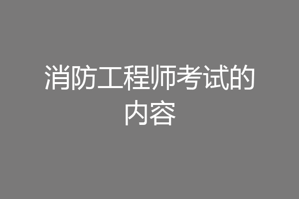 消防工程师考试的内容