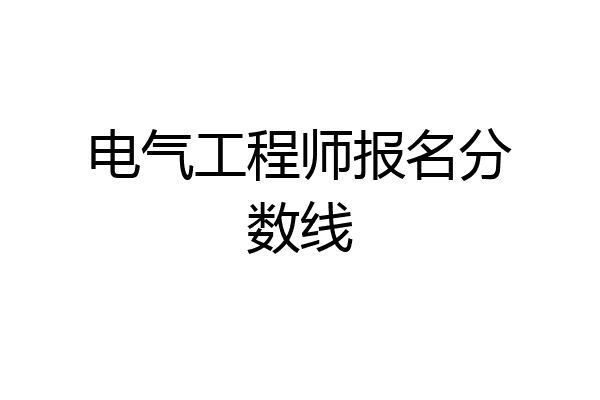 电气工程师报名分数线
