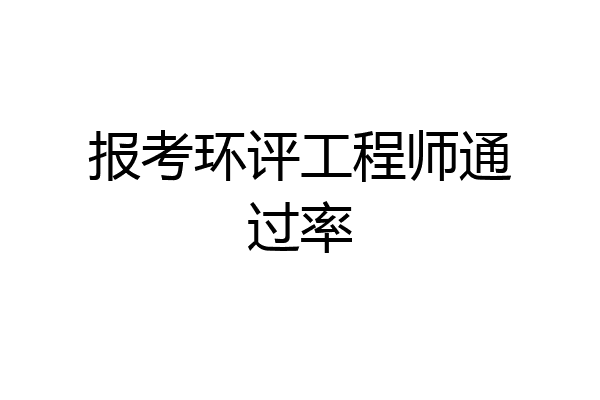报考环评工程师通过率