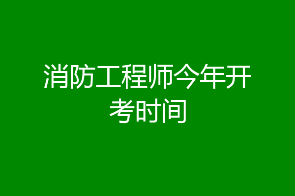 消防工程师今年开考时间