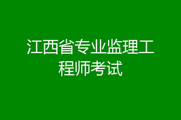 江西省专业监理工程师考试