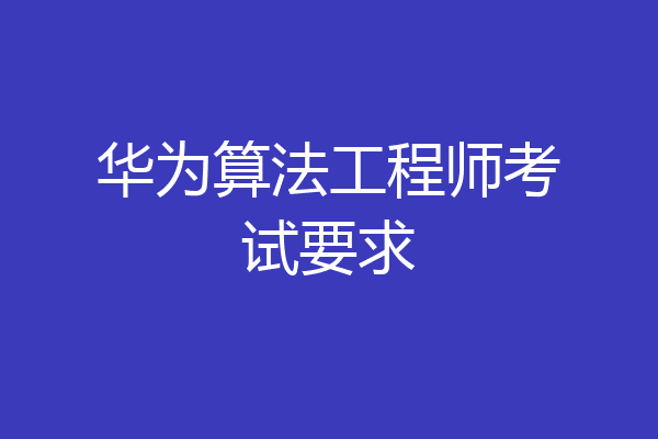 华为算法工程师考试要求