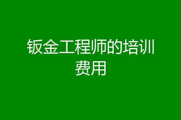 钣金工程师的培训费用