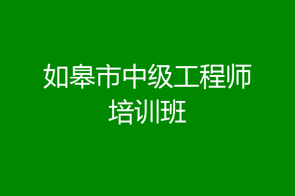 如皋市中级工程师培训班
