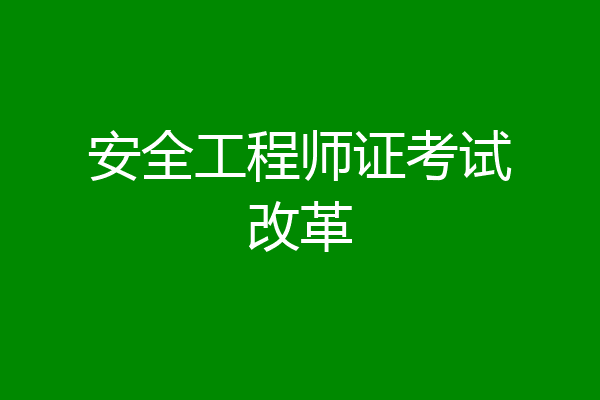 安全工程师证考试改革
