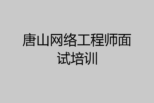 唐山网络工程师面试培训