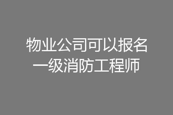 物业公司可以报名一级消防工程师
